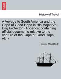 bokomslag A Voyage to South America and the Cape of Good Hope in His Majesty's Brig Protector. (Appendix Containing Official Documents Relative to the Capture of the Cape of Good Hope, Etc.).