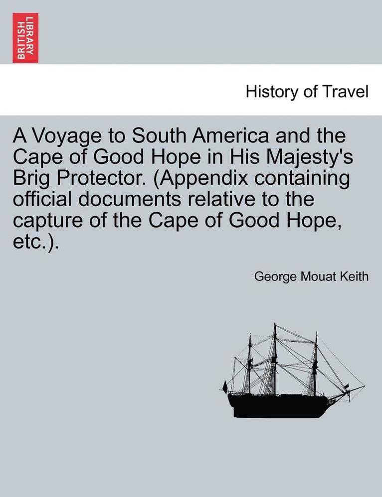 George Mouat Keith - Voyage to South America and the Cape of Good Hope in His Majesty's Brig Protector. (Appendix Containing Official Documents Relative to the Capture of the Cape of Good Hope, Etc.)., Häftad