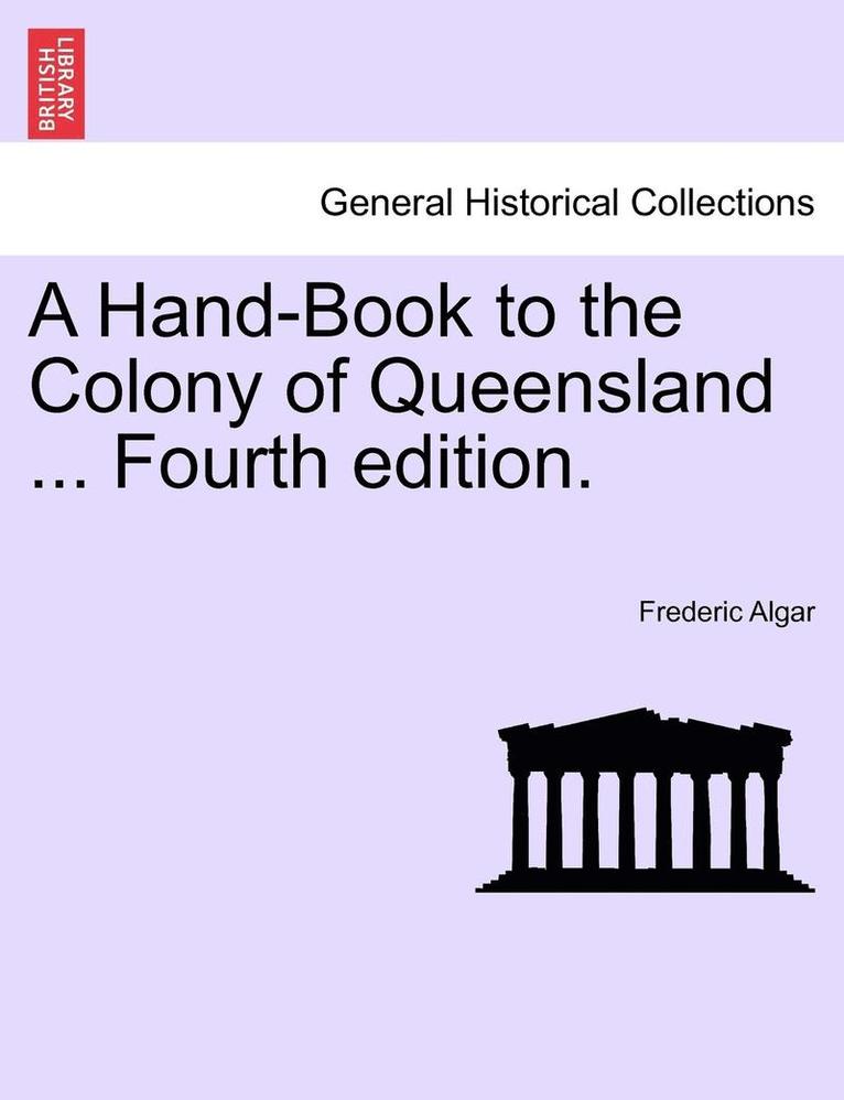 A Hand-Book to the Colony of Queensland ... Fourth Edition. 1