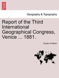 bokomslag Report of the Third International Geographical Congress, Venice ... 1881.