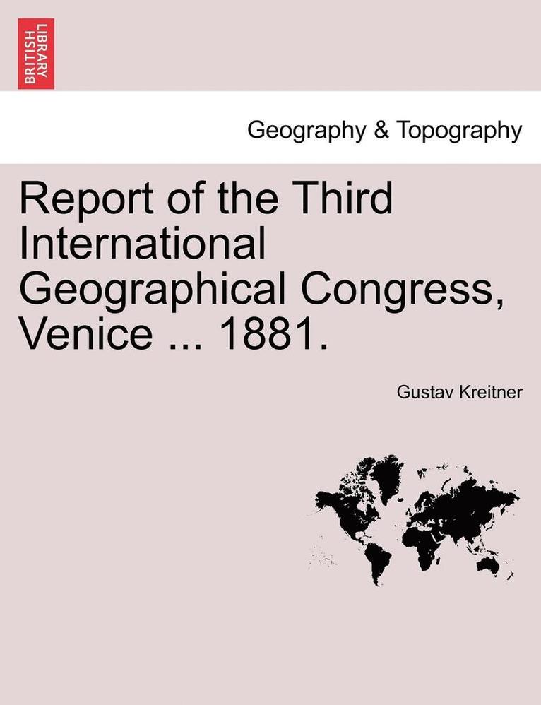 Report of the Third International Geographical Congress, Venice ... 1881. 1