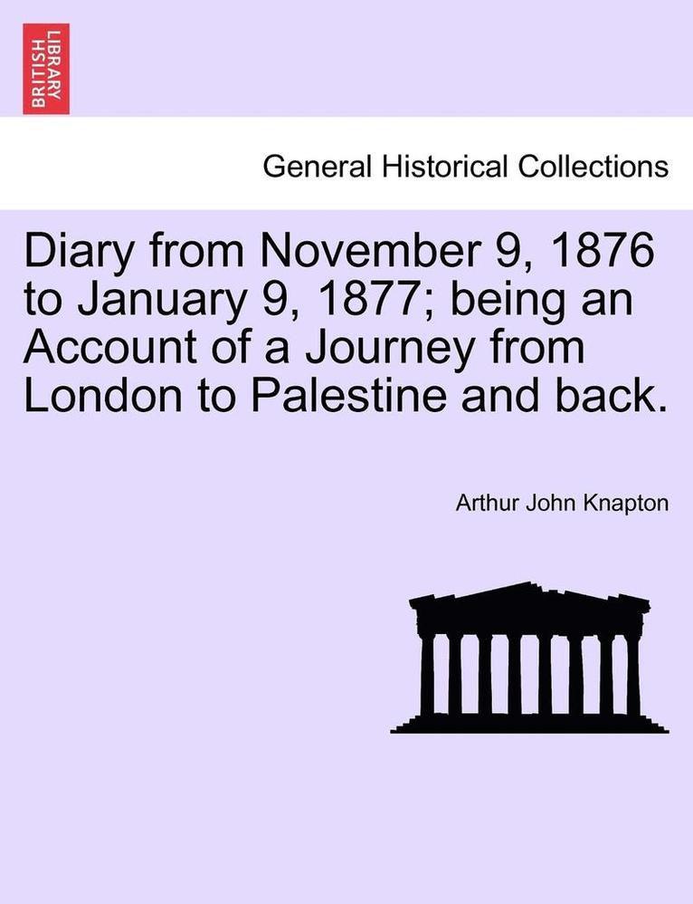 Diary from November 9, 1876 to January 9, 1877; Being an Account of a Journey from London to Palestine and Back. 1