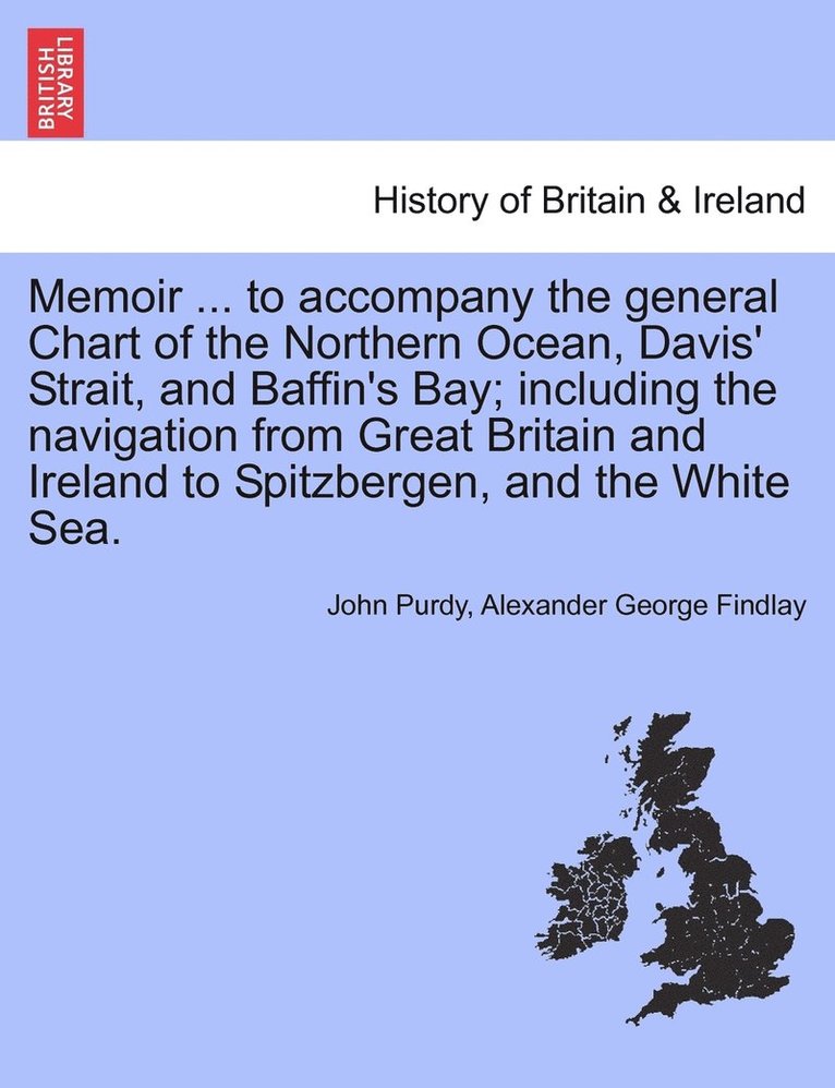 Memoir ... to accompany the general Chart of the Northern Ocean, Davis' Strait, and Baffin's Bay; including the navigation from Great Britain and Ireland to Spitzbergen, and the White Sea. 1