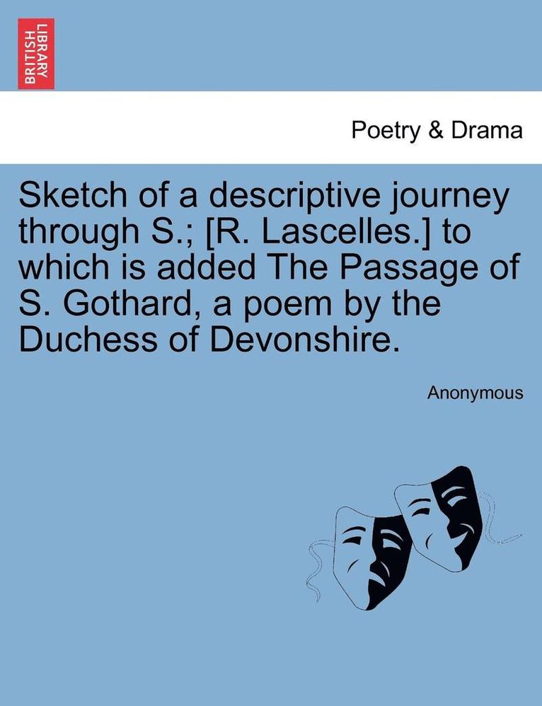 Sketch of a Descriptive Journey Through S.; [R. Lascelles.] to Which Is Added the Passage of S. Gothard, a Poem by the Duchess of Devonshire. 1