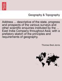bokomslag Address ... Descriptive of the State, Progress and Prospects of the Various Surveys and Other Scientific Enquiries Instituted by the ... East India Co