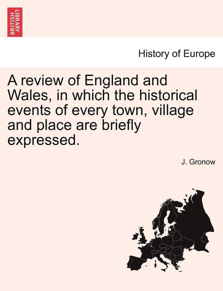 A Review of England and Wales, in Which the Historical Events of Every Town, Village and Place Are Briefly Expressed. 1