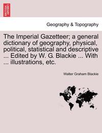 bokomslag The Imperial Gazetteer; A General Dictionary of Geography, Physical, Political, Statistical and Descriptive ... Edited by W. G. Blackie ... with ... Illustrations, Etc. Part VII