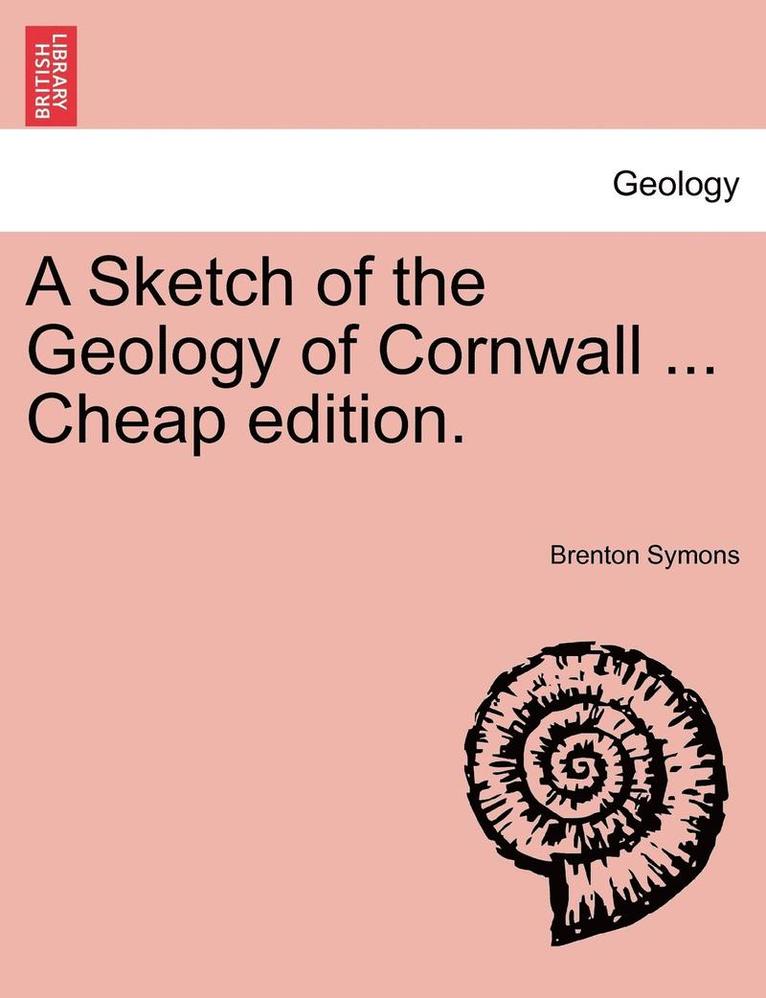 A Sketch of the Geology of Cornwall ... Cheap Edition. 1
