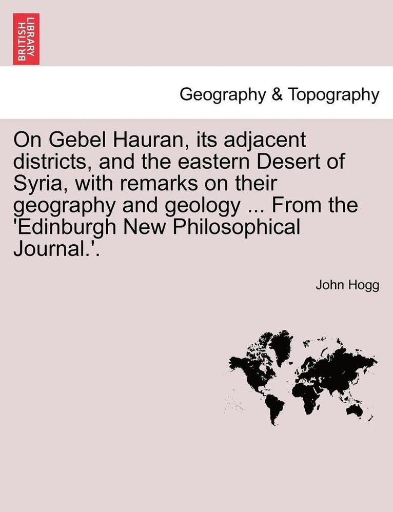 On Gebel Hauran, Its Adjacent Districts, and the Eastern Desert of Syria, with Remarks on Their Geography and Geology ... from the 'edinburgh New Philosophical Journal.'.