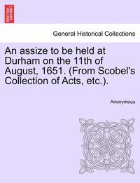 bokomslag Assize to Be Held at Durham on the 11th of August, 1651. (from Scobel's Collection of Acts, Etc.).