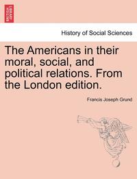 bokomslag The Americans in Their Moral, Social, and Political Relations. from the London Edition.