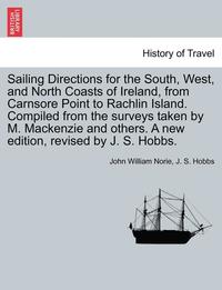 bokomslag Sailing Directions for the South, West, and North Coasts of Ireland, from Carnsore Point to Rachlin Island. Compiled from the Surveys Taken by M. MacKenzie and Others. a New Edition, Revised by J. S.