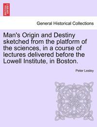 bokomslag Man's Origin and Destiny Sketched from the Platform of the Sciences, in a Course of Lectures Delivered Before the Lowell Institute, in Boston.