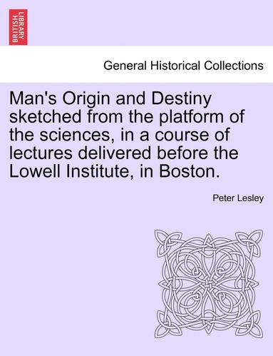 bokomslag Man's Origin and Destiny Sketched from the Platform of the Sciences, in a Course of Lectures Delivered Before the Lowell Institute, in Boston.