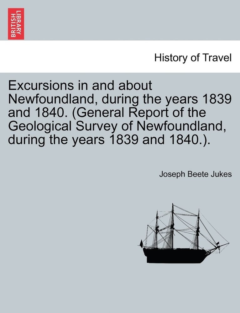Joseph Beete Jukes - Excursions in and about Newfoundland, during the years 1839 and 1840. (General Report of the Geological Survey of Newfoundland, during the years 1839 and 1840.)., Häftad