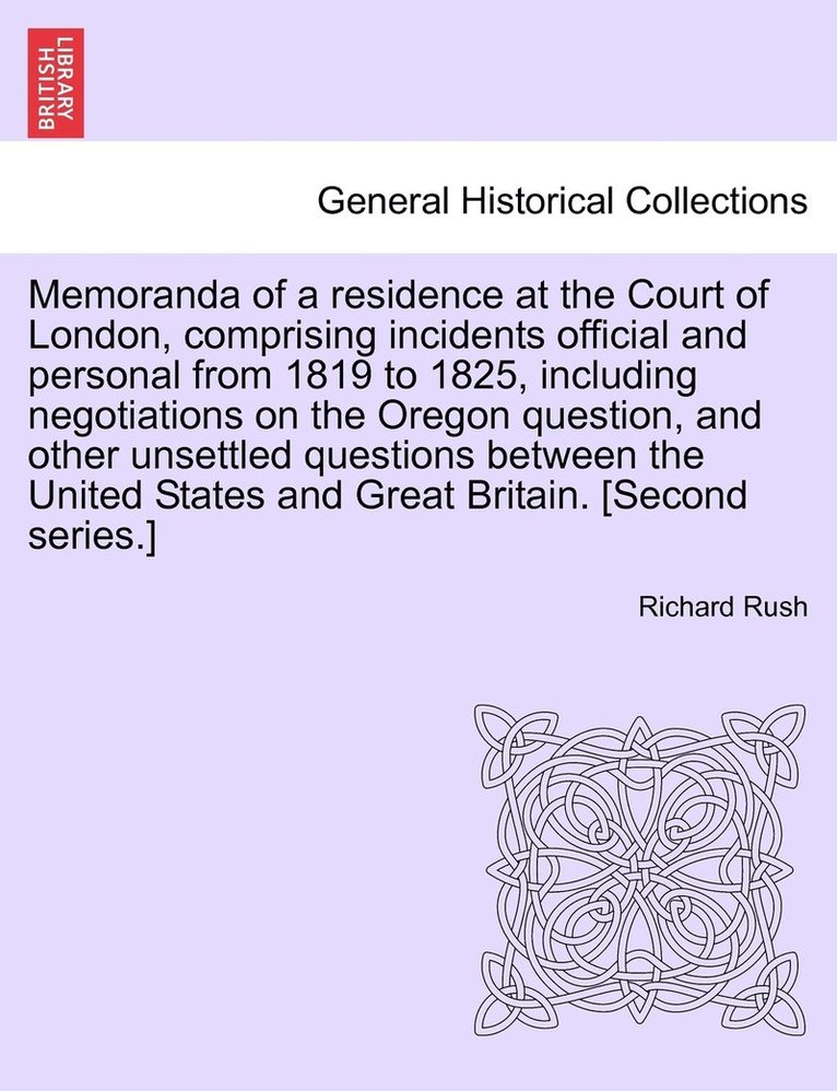 Memoranda of a residence at the Court of London, comprising incidents official and personal from 1819 to 1825, including negotiations on the Oregon question, and other unsettled questions between the 1