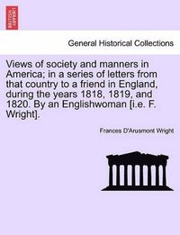 bokomslag Views of Society and Manners in America; In a Series of Letters from That Country to a Friend in England, During the Years 1818, 1819, and 1820. by an Englishwoman [I.E. F. Wright]. First London Ed...