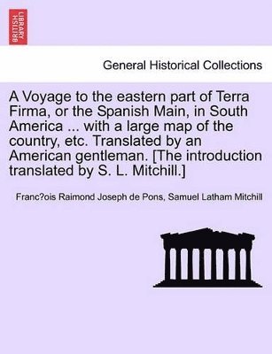 Franc Ois Raimond Joseph De Pons, Samuel Latham Mitchill - Voyage to the Eastern Part of Terra Firma, or the Spanish Main, in South America ... with a Large Map of the Country, Etc. Translated by an Americ, Häftad