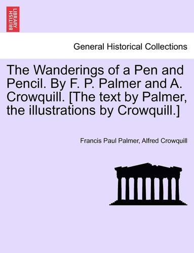 Francis Paul Palmer, Alfred Crowquill - The Wanderings of a Pen and Pencil. by F. P. Palmer and A. Crowquill. [The Text by Palmer, the Illustrations by Crowquill.], Häftad