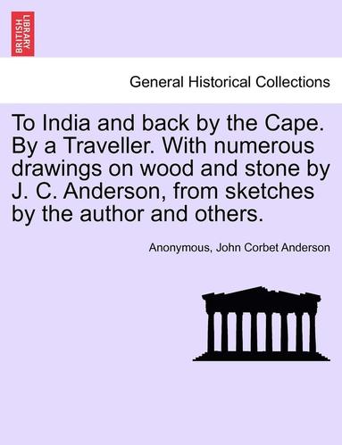 bokomslag To India and Back by the Cape. by a Traveller. with Numerous Drawings on Wood and Stone by J. C. Anderson, from Sketches by the Author and Others.