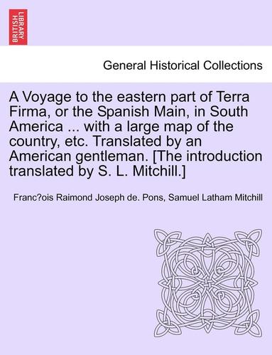 Franc Ois Raimond Joseph De Pons, Samuel Latham Mitchill - A Voyage to the Eastern Part of Terra Firma, or the Spanish Main, in South America ... with a Large Map of the Country, Etc. Translated by an American, Häftad