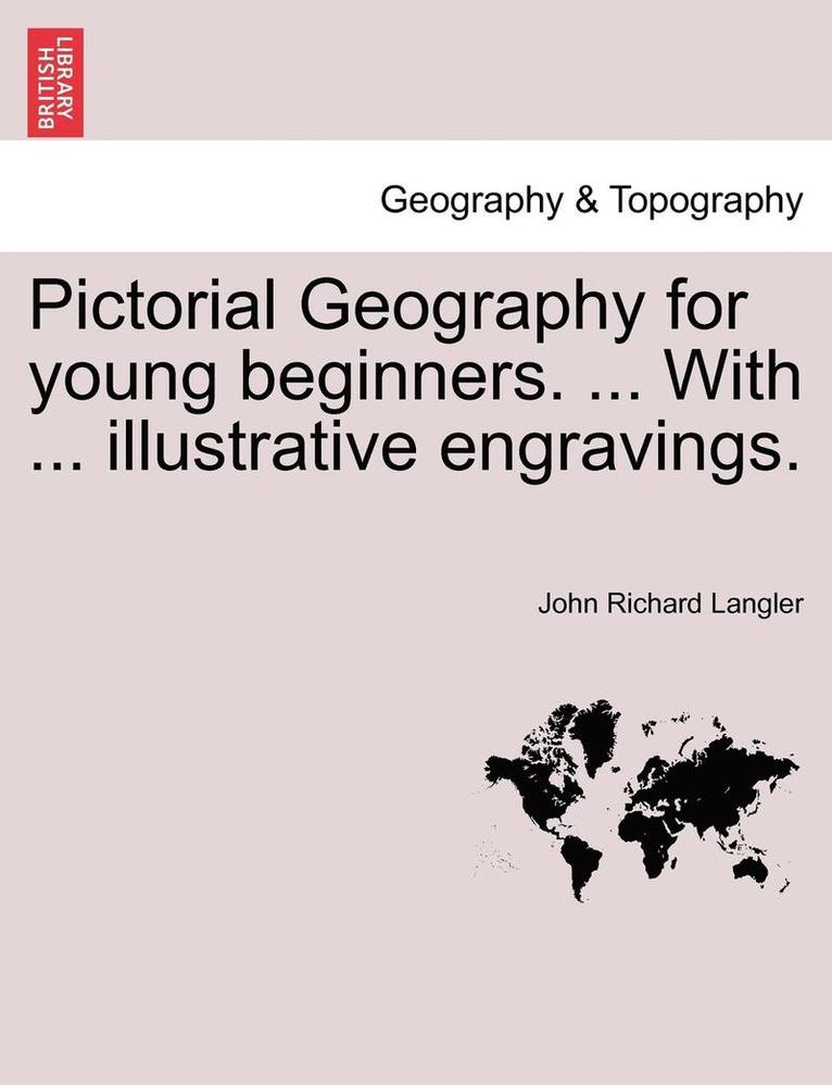Pictorial Geography for Young Beginners. ... with ... Illustrative Engravings. 1