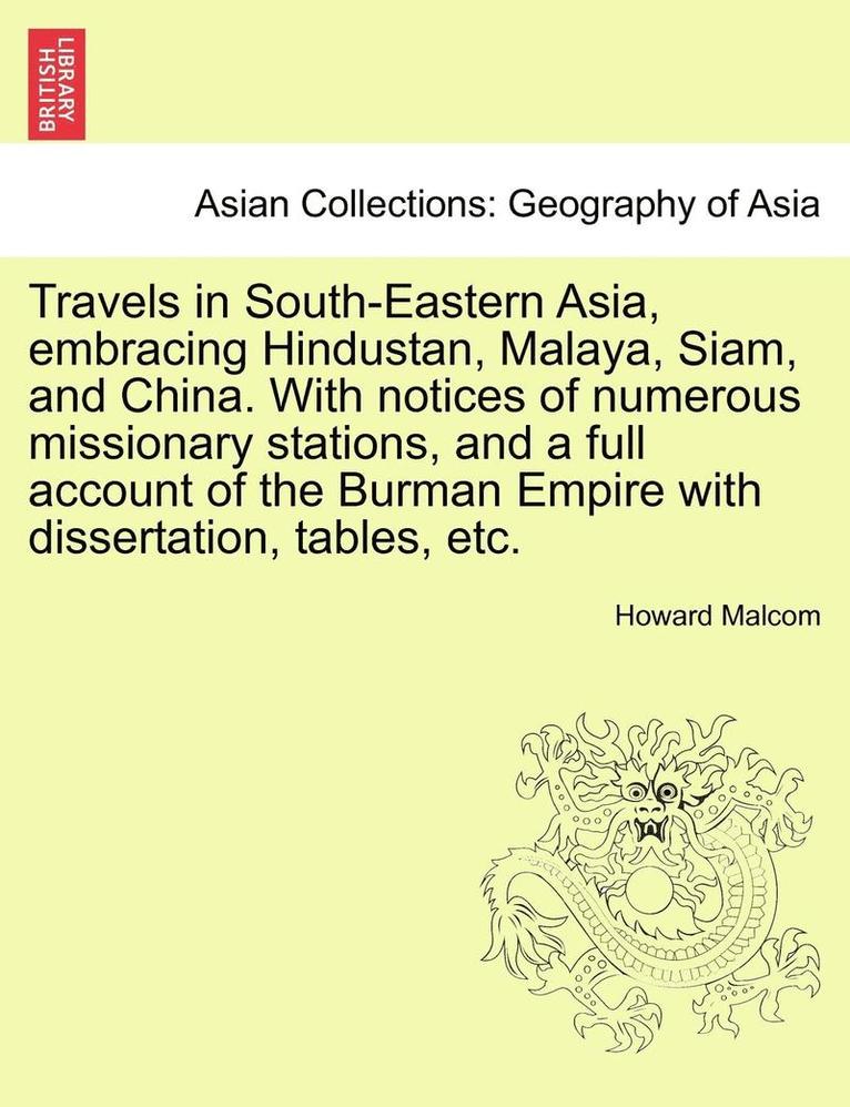 Travels in South-Eastern Asia, Embracing Hindustan, Malaya, Siam, and China. with Notices of Numerous Missionary Stations, and a Full Account of the Burman Empire with Dissertation, Tables, Etc. 1