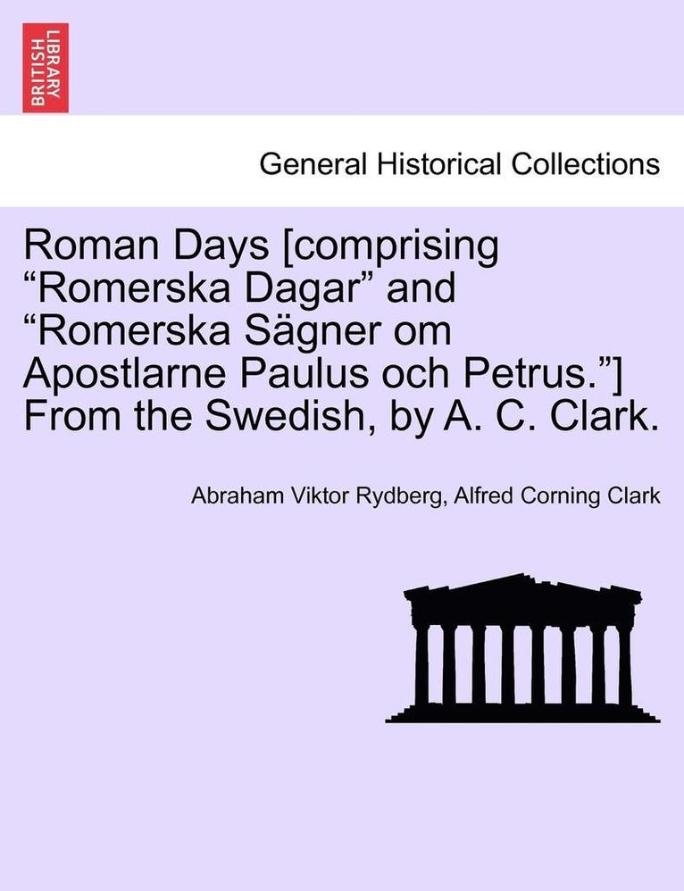 Roman Days [comprising Romerska Dagar and Romerska S Gner Om Apostlarne Paulus Och Petrus.] from the Swedish, by A. C. Clark. 1