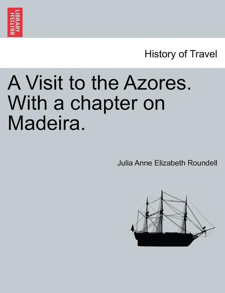 A Visit to the Azores. with a Chapter on Madeira. 1