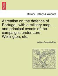 bokomslag A Treatise on the Defence of Portugal, with a Military Map ... and Principal Events of the Campaigns Under Lord Wellington, Etc.