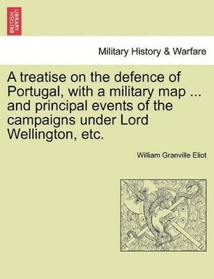 bokomslag Treatise on the Defence of Portugal, with a Military Map ... and Principal Events of the Campaigns Under Lord Wellington, Etc.