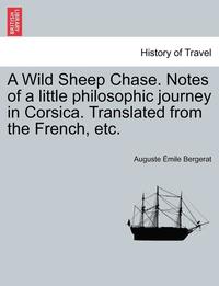 bokomslag A Wild Sheep Chase. Notes of a Little Philosophic Journey in Corsica. Translated from the French, Etc.