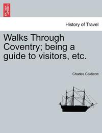 bokomslag Walks Through Coventry; Being a Guide to Visitors, Etc.