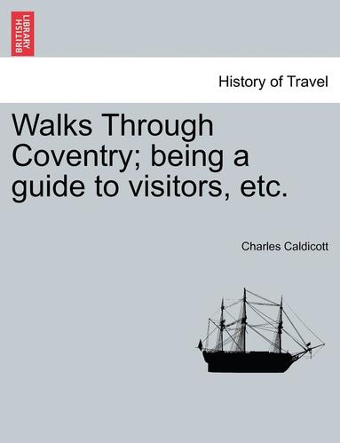 bokomslag Walks Through Coventry; Being a Guide to Visitors, Etc.