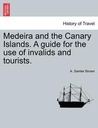 bokomslag Medeira and the Canary Islands. a Guide for the Use of Invalids and Tourists.