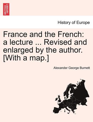 bokomslag France and the French: A Lecture ... Revised and Enlarged by the Author. [With a Map.]