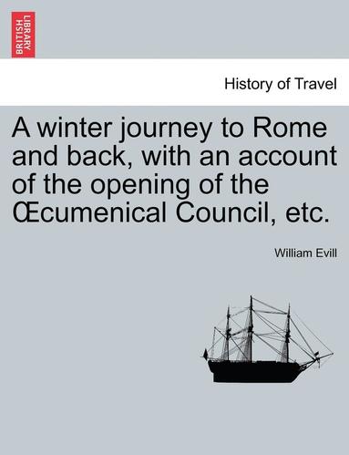 bokomslag A Winter Journey to Rome and Back, with an Account of the Opening of the Oecumenical Council, Etc.