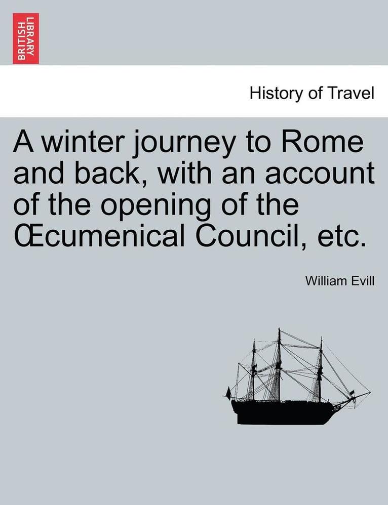 A Winter Journey to Rome and Back, with an Account of the Opening of the Oecumenical Council, Etc. 1