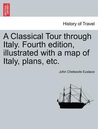 bokomslag A Classical Tour Through Italy. Fourth Edition, Illustrated with a Map of Italy, Plans, Etc.
