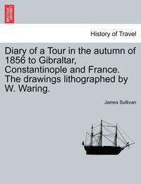 bokomslag Diary of a Tour in the Autumn of 1856 to Gibraltar, Constantinople and France. the Drawings Lithographed by W. Waring.