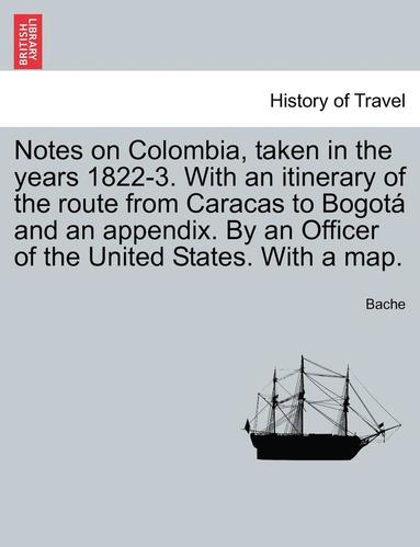 bokomslag Notes on Colombia, Taken in the Years 1822-3. with an Itinerary of the Route from Caracas to Bogot and an Appendix. by an Officer of the United States