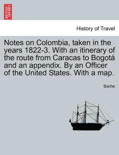 bokomslag Notes on Colombia, Taken in the Years 1822-3. with an Itinerary of the Route from Caracas to Bogot and an Appendix. by an Officer of the United States. with a Map.