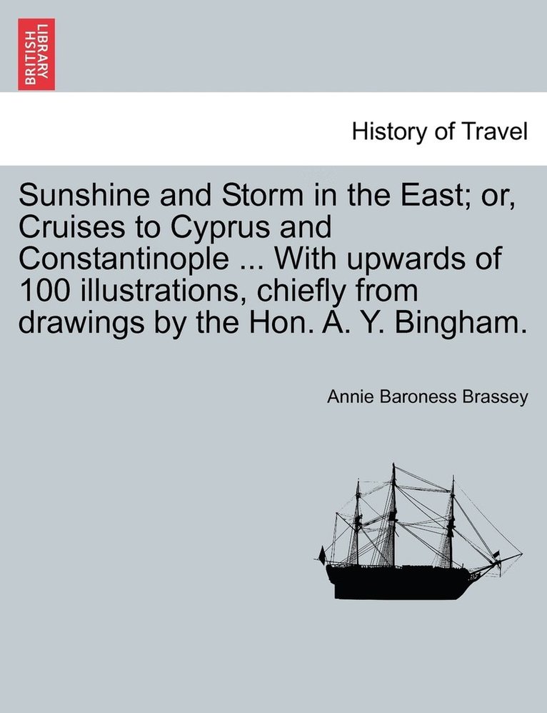 Sunshine and Storm in the East; or, Cruises to Cyprus and Constantinople ... With upwards of 100 illustrations, chiefly from drawings by the Hon. A. Y. Bingham. 1