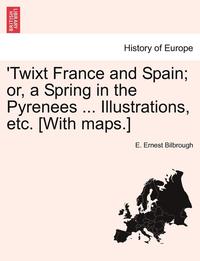 bokomslag 'Twixt France and Spain; Or, a Spring in the Pyrenees ... Illustrations, Etc. [With Maps.]