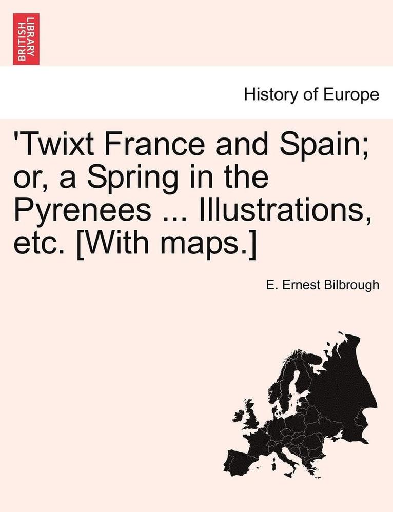 'Twixt France and Spain; Or, a Spring in the Pyrenees ... Illustrations, Etc. [With Maps.]