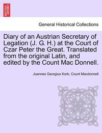bokomslag Diary of an Austrian Secretary of Legation (J. G. H.) at the Court of Czar Peter the Great. Translated from the Original Latin, and Edited by the Count Mac Donnell. Vol. I.