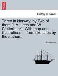 bokomslag Three in Norway; By Two of Them [I. A. Lees and W. Clutterbuck]. with Map and ... Illustrations ... from Sketches by the Authors. Third Edition.
