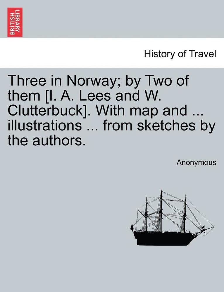 Three in Norway; By Two of Them [I. A. Lees and W. Clutterbuck]. with Map and ... Illustrations ... from Sketches by the Authors. Third Edition. 1