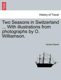 bokomslag Two Seasons in Switzerland ... with Illustrations from Photographs by O. Williamson.