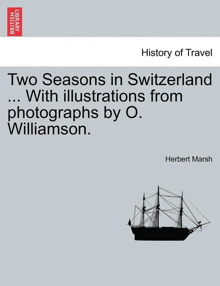 Two Seasons in Switzerland ... with Illustrations from Photographs by O. Williamson. 1